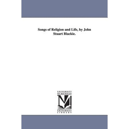 Songs of Religion and Life by John Stuart Blackie. Paperback, University of Michigan Library