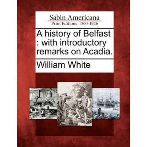 A History of Belfast: With Introductory Remarks on Acadia. Paperback, Gale Ecco, Sabin Americana