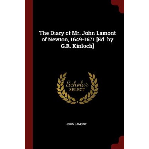 The Diary of Mr. John Lamont of Newton 1649-1671 [Ed. by G.R. Kinloch] Paperback, Andesite Press