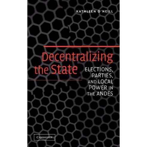 Decentralizing the State: Elections Parties and Local Power in the Andes Hardcover, Cambridge University Press