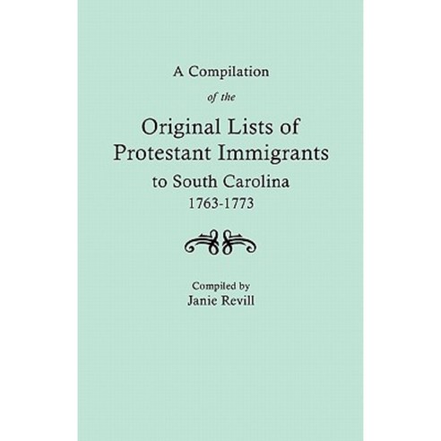 A Compilation of the Original Lists of Protestant Immigrants to South Carolina 1763-1773 Paperback, Clearfield