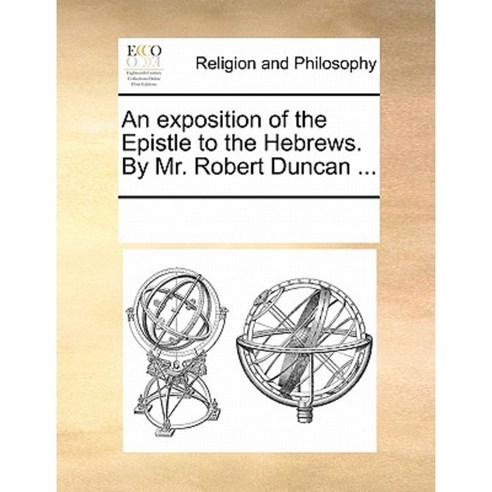 An Exposition of the Epistle to the Hebrews. by Mr. Robert Duncan ... Paperback, Gale Ecco, Print Editions