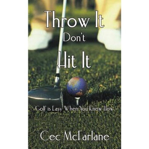 Throw It Don''t Hit It: Golf Is Easy When You Know How Paperback, Authorhouse
