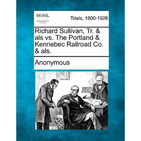 Richard Sullivan Tr. & ALS vs. the Portland & Kennebec Railroad Co. & ALS. Paperback, Gale Ecco, Making of Modern Law