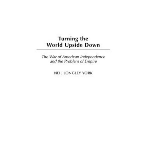 Turning the World Upside Down: The War of American Independence and the Problem of Empire Hardcover, Praeger