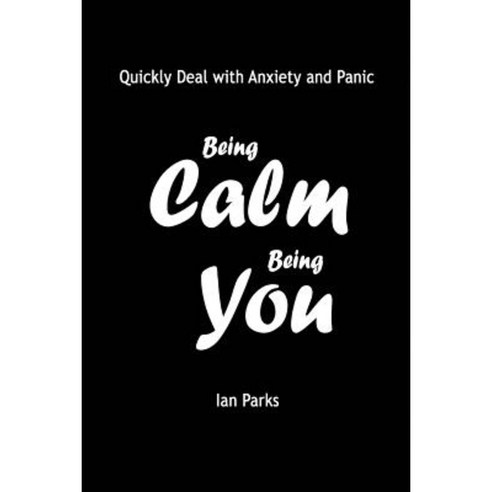 Being Calm Being You: Quickly Deal with Panic and Anxiety Paperback, Createspace