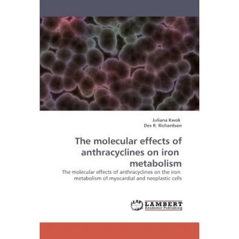 The Molecular Effects of Anthracyclines on Iron Metabolism Paperback, LAP Lambert Academic Publishing