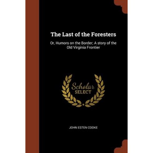 The Last of the Foresters: Or Humors on the Border; A Story of the Old Virginia Frontier Paperback, Pinnacle Press