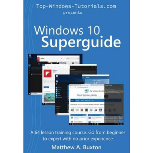 Windows 10 SuperGuide: Beginner to Expert with No Prior Experience Paperback, Createspace