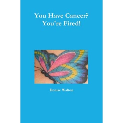 You Have Cancer? You''re Fired! Paperback, Lulu.com