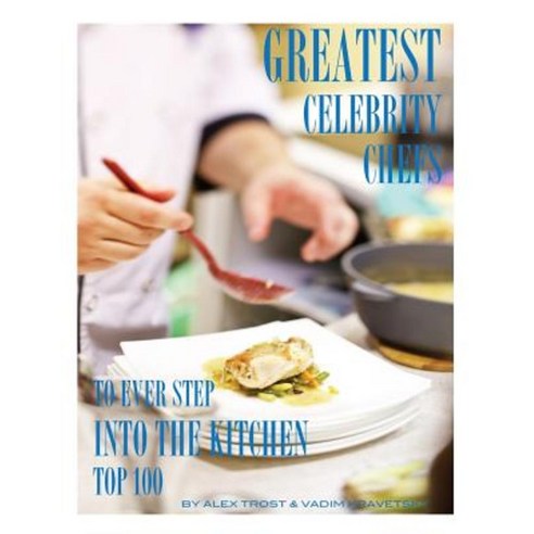 Greatest Celebrity Chefs to Ever Step Into the Kitchen: Top 100 Paperback, Createspace