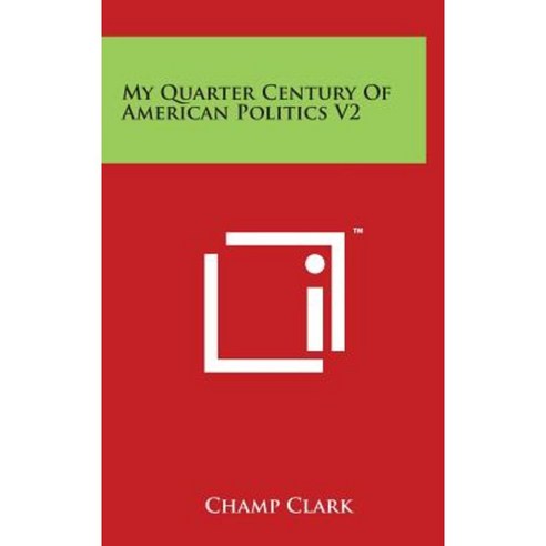 My Quarter Century of American Politics V2 Hardcover, Literary Licensing, LLC