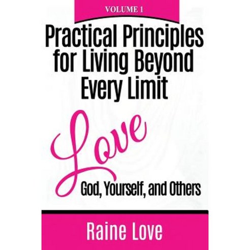 Practical Principles for Living Beyond Every Limit: Love God Yourself and Others Paperback, Raine\Love