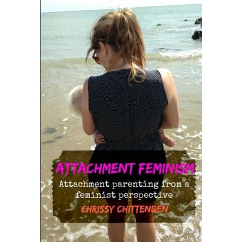 Attachment Feminism: Attachment Parenting from a Feminist Perspective Paperback, Createspace