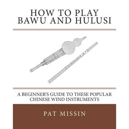 How to Play Bawu and Hulusi: A Beginner''s Guide to These Popular Chinese Wind Instruments Paperback, Createspace