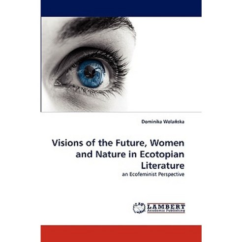 Visions of the Future Women and Nature in Ecotopian Literature Paperback, LAP Lambert Academic Publishing