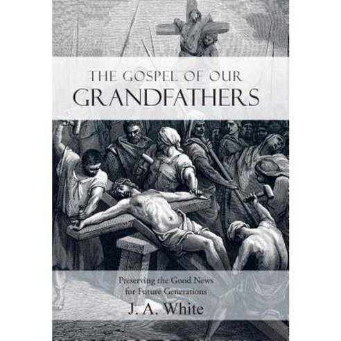 The Gospel of Our Grandfathers: Preserving the Good News for Future Generations Hardcover, WestBow Press