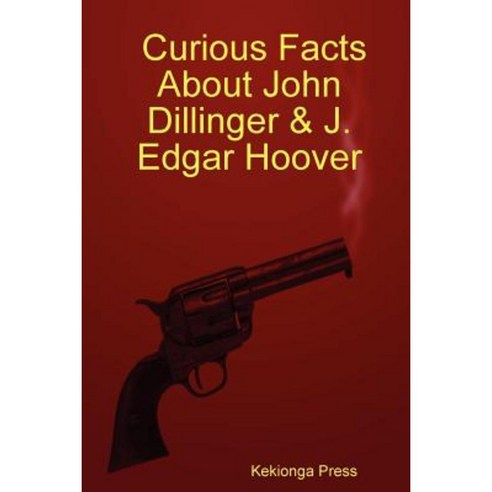 Curious Facts about John Dillinger & J. Edgar Hoover Paperback, Lulu.com