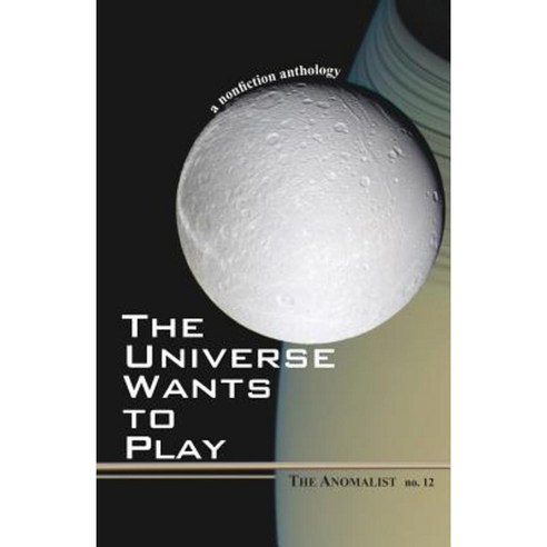 The Universe Wants to Play: The Anomalist 12: A Nonfiction Anthology Paperback, Anomalist Books