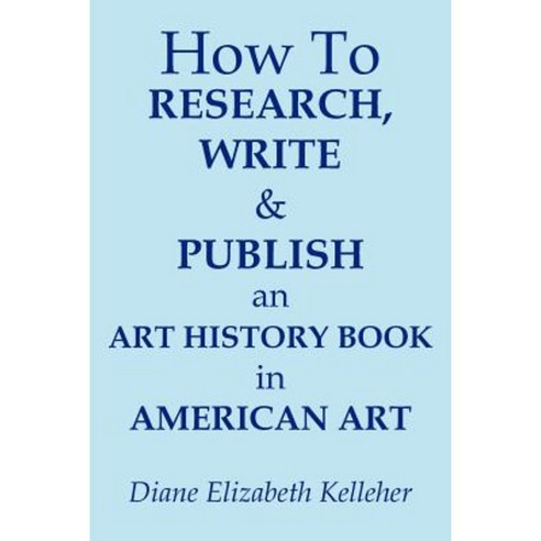 How to Research Write and Publish an Art History Book in American Art Paperback, Authorhouse