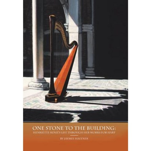One Stone to the Building: Henriette Renie''s Life Through Her Works for Harp Hardcover, Authorhouse