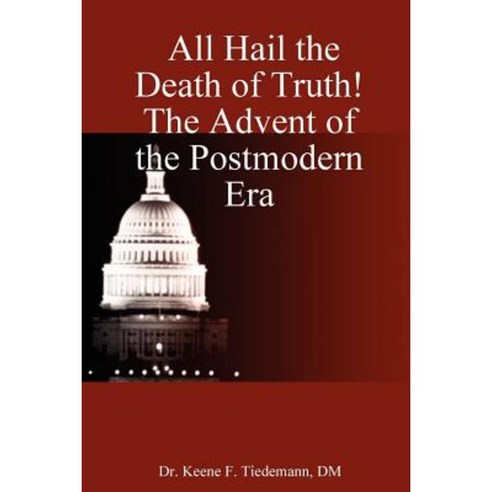 All Hail the Death of Truth! the Advent of the Postmodern Era Paperback, Lulu.com