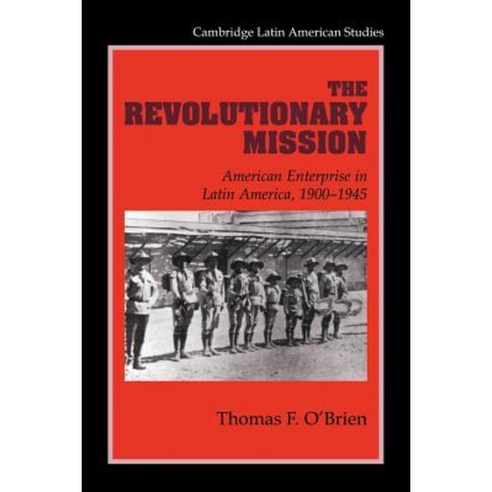 The Revolutionary Mission: American Enterprise in Latin America 1900 1945 Paperback, Cambridge University Press