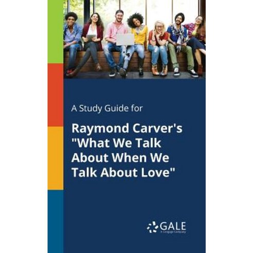 A Study Guide for Raymond Carver''s What We Talk about When We Talk about Love Paperback, Gale, Study Guides