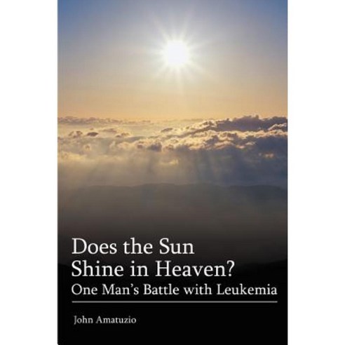 Does the Sun Shine in Heaven: One Man''s Battle with Leukemia Paperback, iUniverse