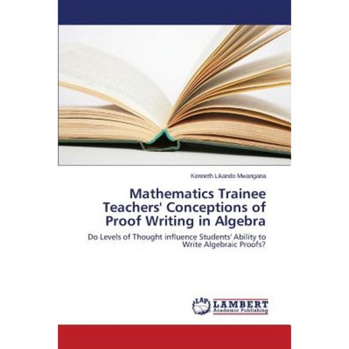 Mathematics Trainee Teachers'' Conceptions of Proof Writing in Algebra Paperback, LAP Lambert Academic Publishing