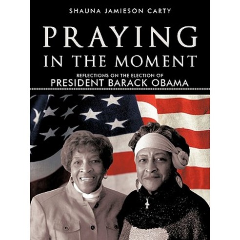 Praying in the Moment: Reflections on the Election of President Barack Obama Paperback, iUniverse