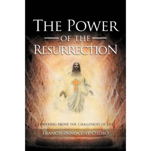 The Power of the Resurrection: Towering Above the Challenges of Life Paperback, Xlibris Corporation