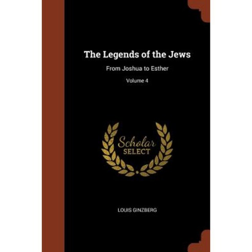 The Legends of the Jews: From Joshua to Esther; Volume 4 Paperback, Pinnacle Press