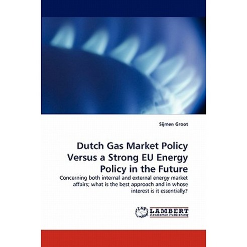 Dutch Gas Market Policy Versus a Strong Eu Energy Policy in the Future Paperback, LAP Lambert Academic Publishing