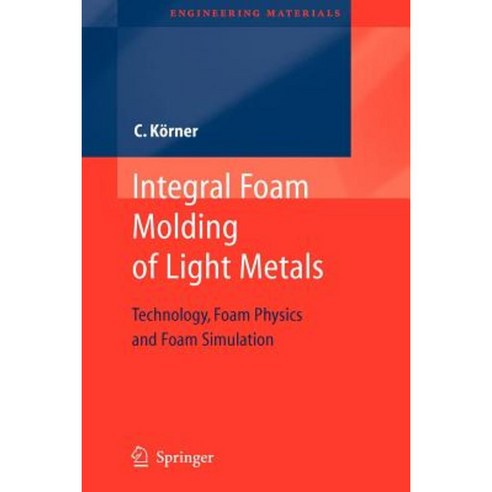Integral Foam Molding of Light Metals: Technology Foam Physics and Foam Simulation Paperback, Springer