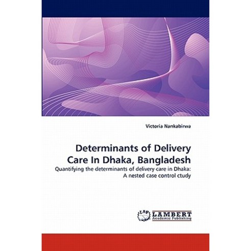 Determinants of Delivery Care in Dhaka Bangladesh Paperback, LAP Lambert Academic Publishing
