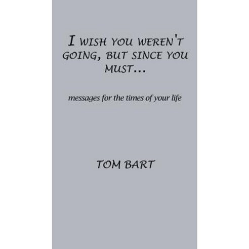 I Wish You Weren''t Going But Since You Must...: Messages for the Times of Your Life Hardcover, Xulon Press