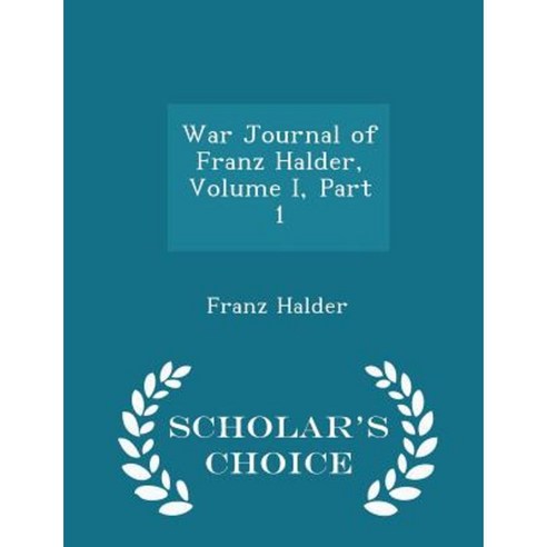 War Journal of Franz Halder Volume I Part 1 - Scholar''s Choice Edition Paperback