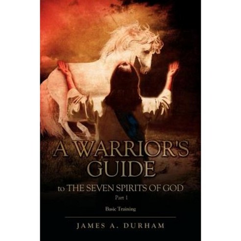 A Warrior''s Guide to the Seven Spirits of God Part 1 Paperback, Xulon Press
