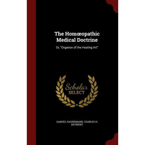 The Homoeopathic Medical Doctrine: Or Organon of the Healing Art Hardcover, Andesite Press