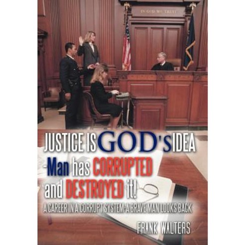 Justice Is God''s Idea: Man Has Corrupted and Destroyed It! Hardcover, Authorhouse