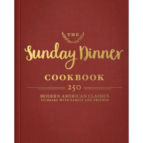 The Sunday Dinner Cookbook: 250 Modern Classics to Share with Family and Friends Hardcover, Cider Mill Press
