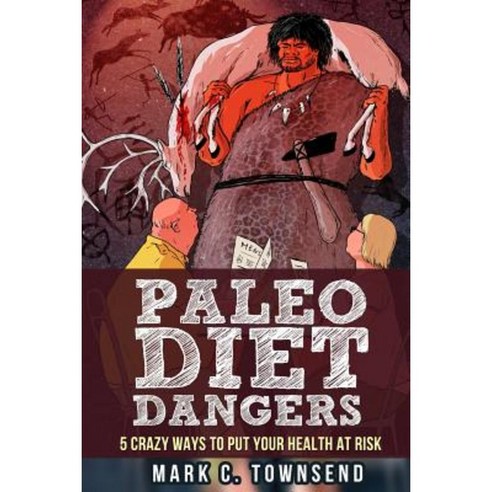 Paleo Diet Dangers: 5 Crazy Ways to Put Your Health at Risk Paperback, Createspace