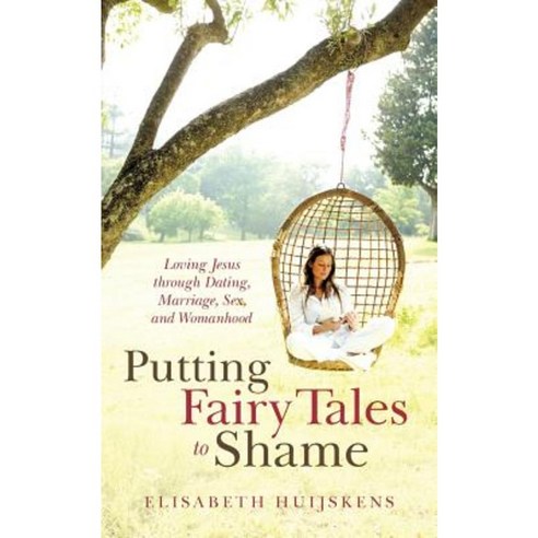 Putting Fairy Tales to Shame: Loving Jesus Through Dating Marriage Sex and Womanhood Paperback, WestBow Press