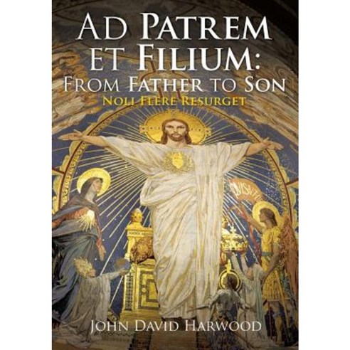 Ad Patrem Et Filium: From Father to Son: Noli Flere Resurget Paperback, Xulon Press