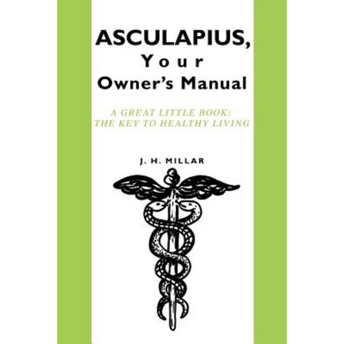 Asculapius Your Owner''s Manual: A Great Little Book: The Key to Healthy Living Paperback, iUniverse
