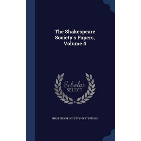 The Shakespeare Society''s Papers Volume 4 Hardcover, Sagwan Press