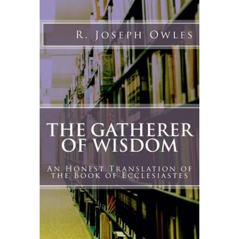 The Gatherer of Wisdom: An Honest Translation of the Book of Ecclesiastes Paperback, Createspace