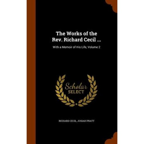 The Works of the REV. Richard Cecil ...: With a Memoir of His Life Volume 2 Hardcover, Arkose Press