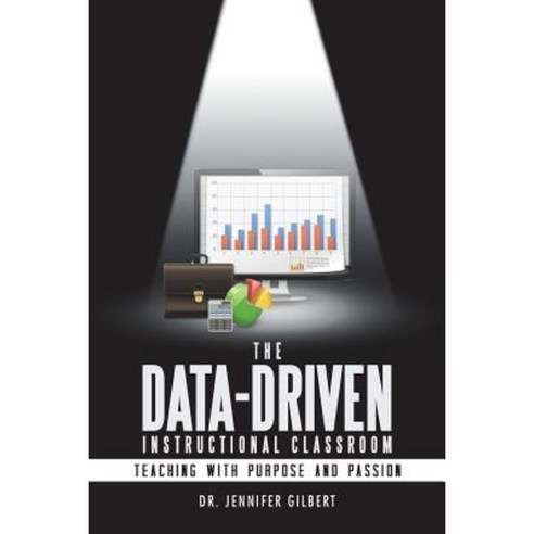 The Data-Driven Instructional Classroom: Teaching with Purpose and Passion Paperback, iUniverse